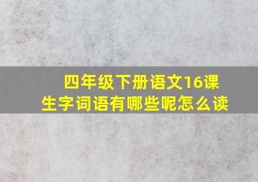 四年级下册语文16课生字词语有哪些呢怎么读