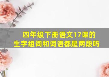 四年级下册语文17课的生字组词和词语都是两段吗