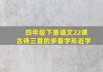 四年级下册语文22课古诗三首的多音字形近字