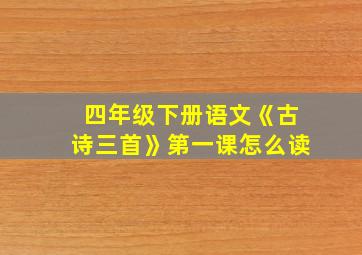 四年级下册语文《古诗三首》第一课怎么读