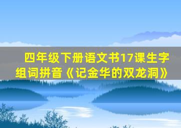 四年级下册语文书17课生字组词拼音《记金华的双龙洞》