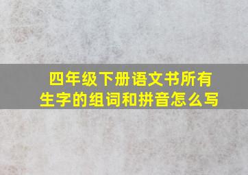 四年级下册语文书所有生字的组词和拼音怎么写