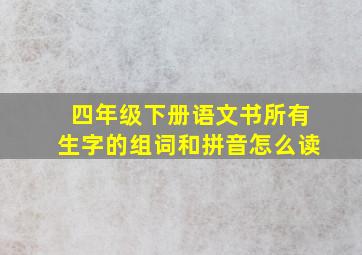 四年级下册语文书所有生字的组词和拼音怎么读