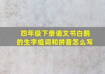 四年级下册语文书白鹅的生字组词和拼音怎么写