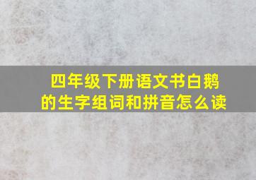 四年级下册语文书白鹅的生字组词和拼音怎么读