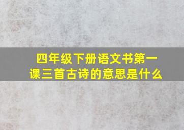 四年级下册语文书第一课三首古诗的意思是什么