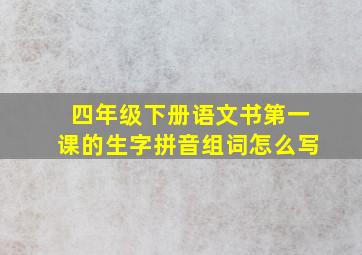 四年级下册语文书第一课的生字拼音组词怎么写