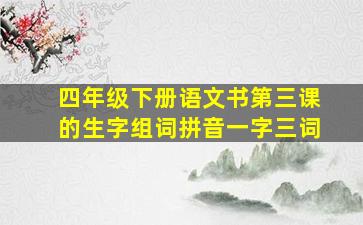 四年级下册语文书第三课的生字组词拼音一字三词