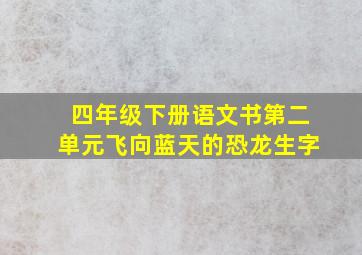 四年级下册语文书第二单元飞向蓝天的恐龙生字