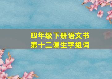 四年级下册语文书第十二课生字组词