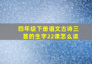 四年级下册语文古诗三首的生字22课怎么读