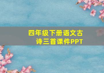 四年级下册语文古诗三首课件PPT