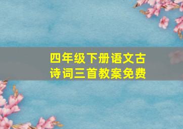 四年级下册语文古诗词三首教案免费