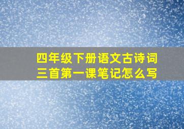 四年级下册语文古诗词三首第一课笔记怎么写