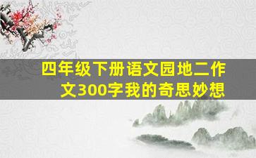 四年级下册语文园地二作文300字我的奇思妙想