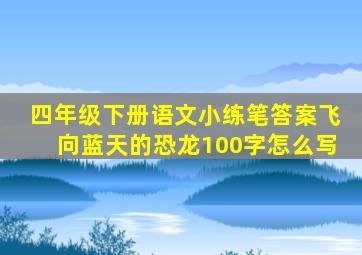 四年级下册语文小练笔答案飞向蓝天的恐龙100字怎么写