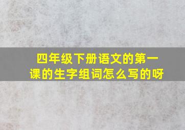 四年级下册语文的第一课的生字组词怎么写的呀