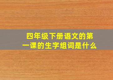 四年级下册语文的第一课的生字组词是什么