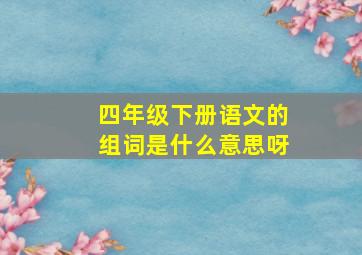 四年级下册语文的组词是什么意思呀