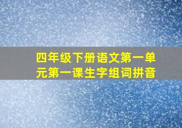 四年级下册语文第一单元第一课生字组词拼音