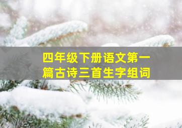 四年级下册语文第一篇古诗三首生字组词