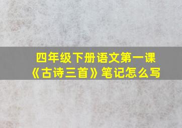 四年级下册语文第一课《古诗三首》笔记怎么写