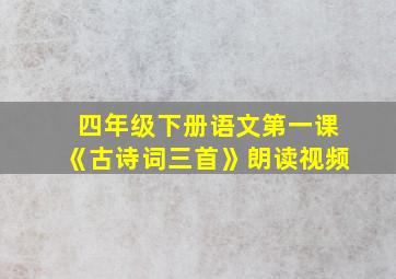 四年级下册语文第一课《古诗词三首》朗读视频