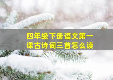 四年级下册语文第一课古诗词三首怎么读