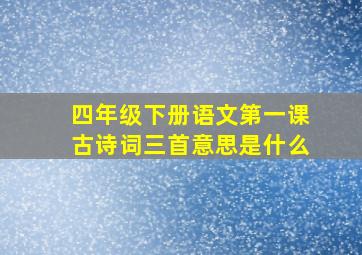 四年级下册语文第一课古诗词三首意思是什么