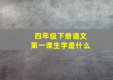 四年级下册语文第一课生字是什么