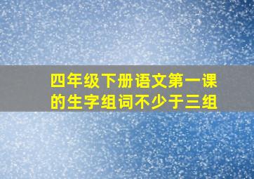 四年级下册语文第一课的生字组词不少于三组