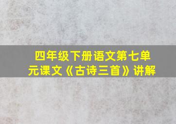 四年级下册语文第七单元课文《古诗三首》讲解