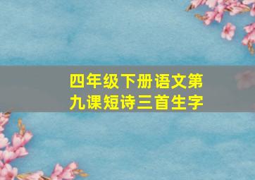 四年级下册语文第九课短诗三首生字