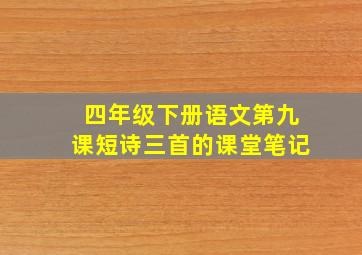 四年级下册语文第九课短诗三首的课堂笔记