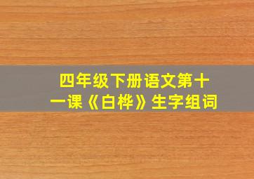 四年级下册语文第十一课《白桦》生字组词