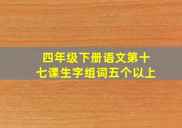 四年级下册语文第十七课生字组词五个以上