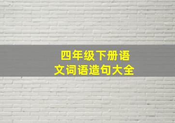 四年级下册语文词语造句大全