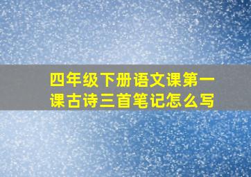 四年级下册语文课第一课古诗三首笔记怎么写