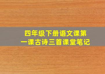 四年级下册语文课第一课古诗三首课堂笔记