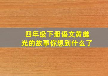 四年级下册语文黄继光的故事你想到什么了