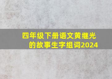 四年级下册语文黄继光的故事生字组词2024