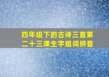 四年级下的古诗三首第二十三课生字组词拼音