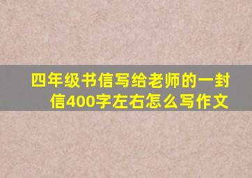 四年级书信写给老师的一封信400字左右怎么写作文