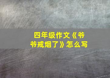 四年级作文《爷爷戒烟了》怎么写