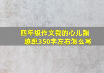 四年级作文我的心儿蹦蹦跳350字左右怎么写