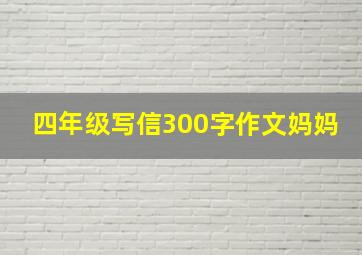 四年级写信300字作文妈妈