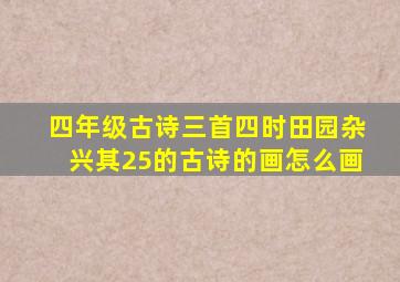 四年级古诗三首四时田园杂兴其25的古诗的画怎么画