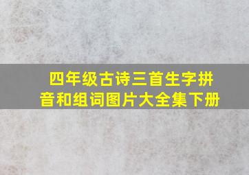 四年级古诗三首生字拼音和组词图片大全集下册