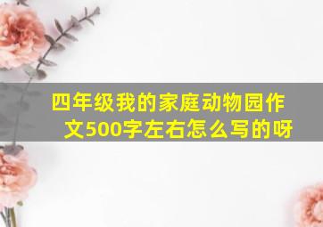 四年级我的家庭动物园作文500字左右怎么写的呀