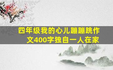 四年级我的心儿蹦蹦跳作文400字独自一人在家